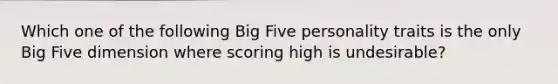 Which one of the following Big Five personality traits is the only Big Five dimension where scoring high is undesirable?