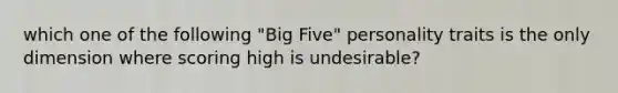 which one of the following "Big Five" personality traits is the only dimension where scoring high is undesirable?