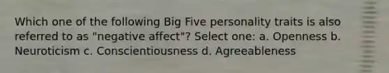 Which one of the following Big Five personality traits is also referred to as "negative affect"? Select one: a. Openness b. Neuroticism c. Conscientiousness d. Agreeableness