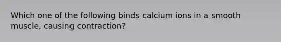 Which one of the following binds calcium ions in a smooth muscle, causing contraction?