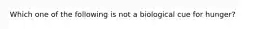 Which one of the following is not a biological cue for hunger?