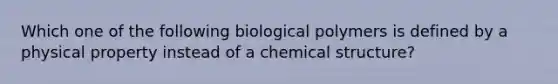 Which one of the following biological polymers is defined by a physical property instead of a chemical structure?