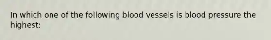 In which one of the following blood vessels is blood pressure the highest: