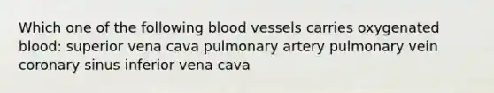 Which one of the following blood vessels carries oxygenated blood: superior vena cava pulmonary artery pulmonary vein coronary sinus inferior vena cava