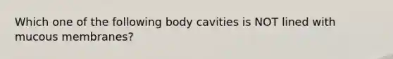 Which one of the following body cavities is NOT lined with mucous membranes?