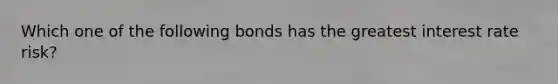 Which one of the following bonds has the greatest interest rate risk?