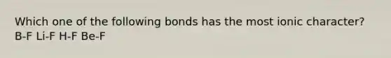 Which one of the following bonds has the most ionic character? B-F Li-F H-F Be-F