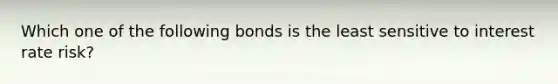 Which one of the following bonds is the least sensitive to interest rate risk?