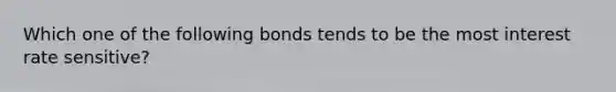 Which one of the following bonds tends to be the most interest rate sensitive?