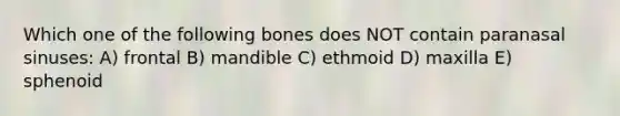 Which one of the following bones does NOT contain paranasal sinuses: A) frontal B) mandible C) ethmoid D) maxilla E) sphenoid