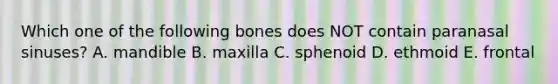 Which one of the following bones does NOT contain paranasal sinuses? A. mandible B. maxilla C. sphenoid D. ethmoid E. frontal