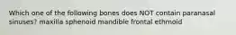 Which one of the following bones does NOT contain paranasal sinuses? maxilla sphenoid mandible frontal ethmoid