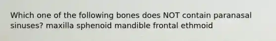 Which one of the following bones does NOT contain paranasal sinuses? maxilla sphenoid mandible frontal ethmoid