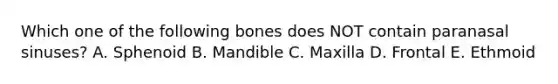 Which one of the following bones does NOT contain paranasal sinuses? A. Sphenoid B. Mandible C. Maxilla D. Frontal E. Ethmoid