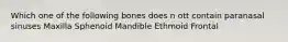 Which one of the following bones does n ott contain paranasal sinuses Maxilla Sphenoid Mandible Ethmoid Frontal