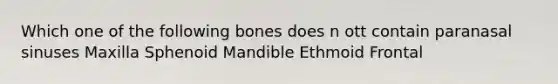 Which one of the following bones does n ott contain paranasal sinuses Maxilla Sphenoid Mandible Ethmoid Frontal