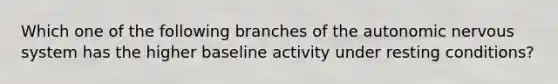 Which one of the following branches of the autonomic nervous system has the higher baseline activity under resting conditions?