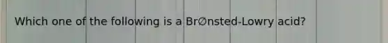 Which one of the following is a Br∅nsted-Lowry acid?