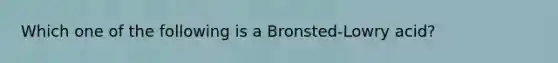 Which one of the following is a Bronsted-Lowry acid?