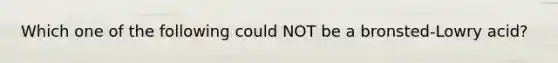Which one of the following could NOT be a bronsted-Lowry acid?