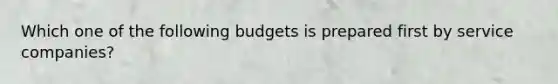 Which one of the following budgets is prepared first by service companies?