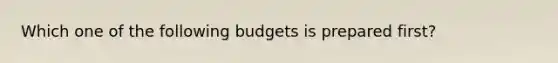 Which one of the following budgets is prepared first?