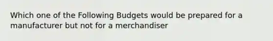 Which one of the Following Budgets would be prepared for a manufacturer but not for a merchandiser