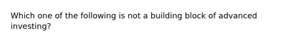 Which one of the following is not a building block of advanced investing?