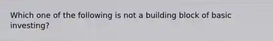 Which one of the following is not a building block of basic investing?