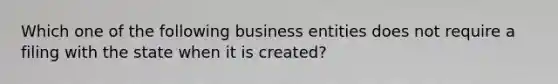 Which one of the following business entities does not require a filing with the state when it is created?