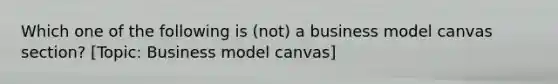 Which one of the following is (not) a business model canvas section? [Topic: Business model canvas]