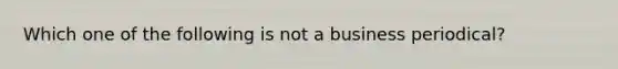 Which one of the following is not a business periodical?