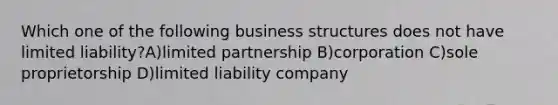 Which one of the following business structures does not have limited liability?A)limited partnership B)corporation C)sole proprietorship D)limited liability company