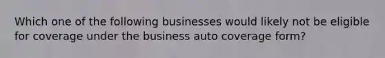 Which one of the following businesses would likely not be eligible for coverage under the business auto coverage form?