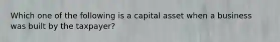 Which one of the following is a capital asset when a business was built by the taxpayer?