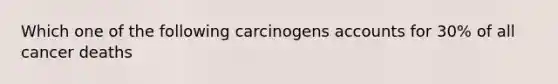 Which one of the following carcinogens accounts for 30% of all cancer deaths