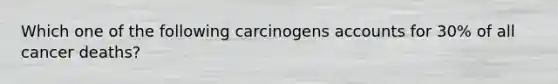 Which one of the following carcinogens accounts for 30% of all cancer deaths?