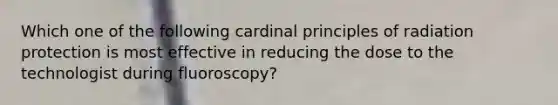 Which one of the following cardinal principles of radiation protection is most effective in reducing the dose to the technologist during fluoroscopy?