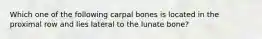 Which one of the following carpal bones is located in the proximal row and lies lateral to the lunate bone?