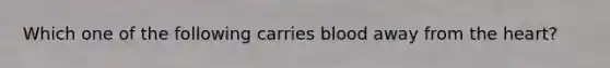 Which one of the following carries blood away from the heart?