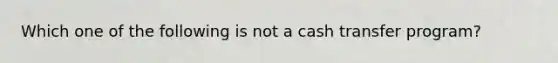 Which one of the following is not a cash transfer program?