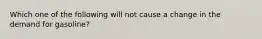 Which one of the following will not cause a change in the demand for gasoline?