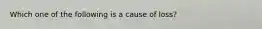 Which one of the following is a cause of loss?