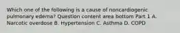 Which one of the following is a cause of noncardiogenic pulmonary​ edema? Question content area bottom Part 1 A. Narcotic overdose B. Hypertension C. Asthma D. COPD