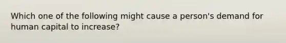 Which one of the following might cause a person's demand for human capital to increase?