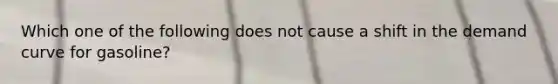 Which one of the following does not cause a shift in the demand curve for gasoline?