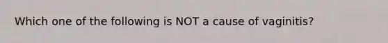 Which one of the following is NOT a cause of vaginitis?