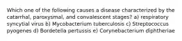 Which one of the following causes a disease characterized by the catarrhal, paroxysmal, and convalescent stages? a) respiratory syncytial virus b) Mycobacterium tuberculosis c) Streptococcus pyogenes d) Bordetella pertussis e) Corynebacterium diphtheriae