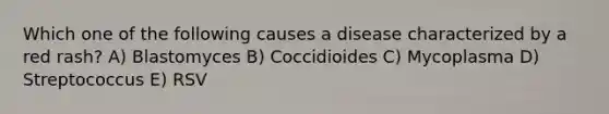 Which one of the following causes a disease characterized by a red rash? A) Blastomyces B) Coccidioides C) Mycoplasma D) Streptococcus E) RSV