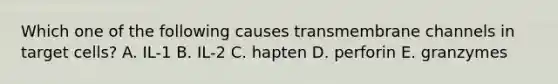 Which one of the following causes transmembrane channels in target cells? A. IL-1 B. IL-2 C. hapten D. perforin E. granzymes